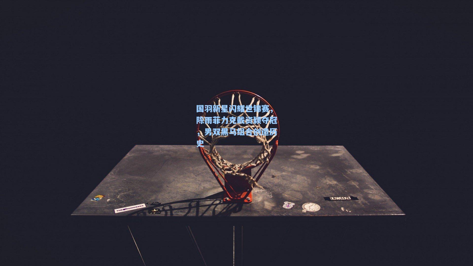 国羽新星闪耀世锦赛，陈雨菲力克戴资颖夺冠，男双黑马组合创造历史