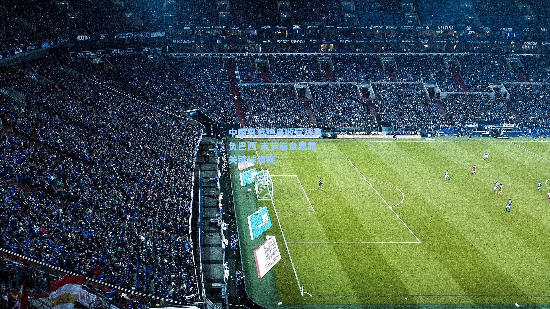 中国男篮热身收官战再负巴西 末节崩盘暴露关键球顽疾