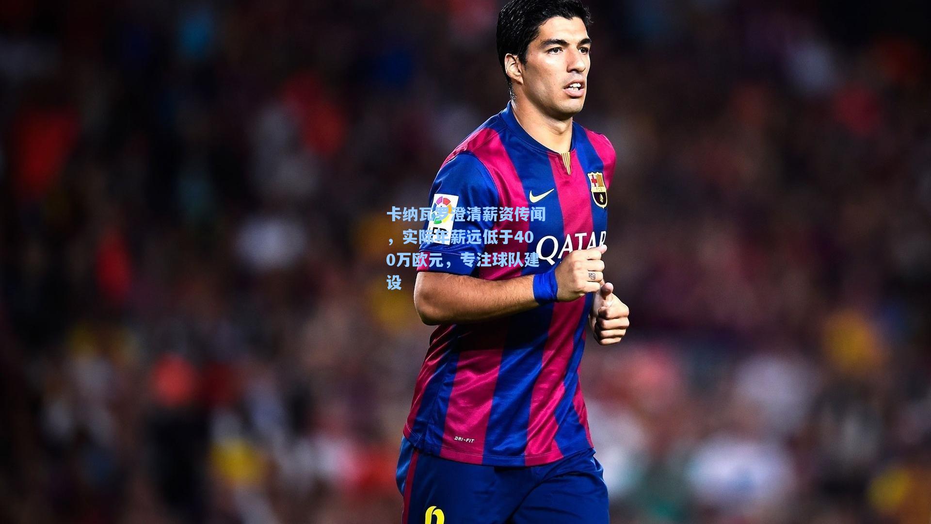 卡纳瓦罗澄清薪资传闻，实际年薪远低于400万欧元，专注球队建设