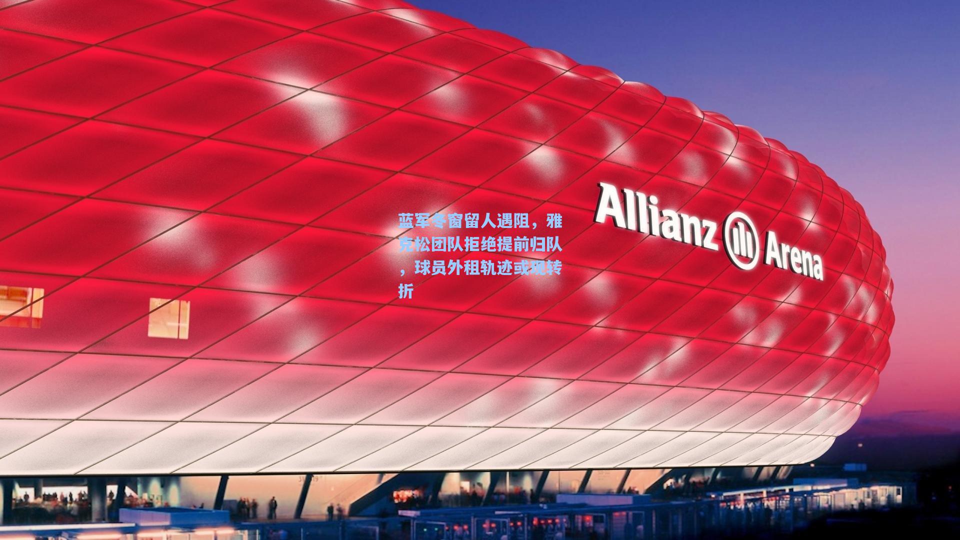 蓝军冬窗留人遇阻，雅克松团队拒绝提前归队，球员外租轨迹或现转折